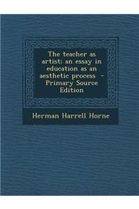 Teacher as Artist; An Essay in Education as an Aesthetic Process