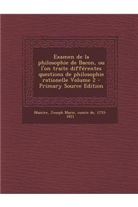 Examen de La Philosophie de Bacon, Ou L'On Traite Differentes Questions de Philosophie Rationelle Volume 2