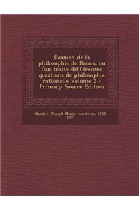 Examen de La Philosophie de Bacon, Ou L'On Traite Differentes Questions de Philosophie Rationelle Volume 2