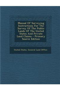 Manual of Surveying Instructions for the Survey of the Public Lands of the United States and Private Land Claims
