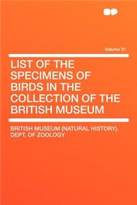 List of the Specimens of Birds in the Collection of the British Museum Volume 31