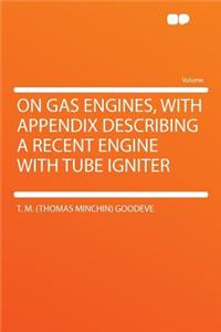 On Gas Engines, with Appendix Describing a Recent Engine with Tube Igniter