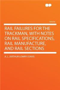 Rail Failures for the Trackman, with Notes on Rail Specifications, Rail Manufacture, and Rail Sections