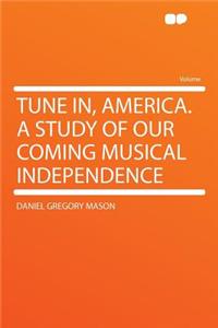 Tune In, America. a Study of Our Coming Musical Independence