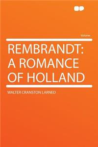 Rembrandt: A Romance of Holland