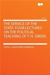 The Service of the State. Four Lectures on the Political Teaching of T. H. Green
