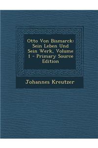 Otto Von Bismarck: Sein Leben Und Sein Werk, Volume 1