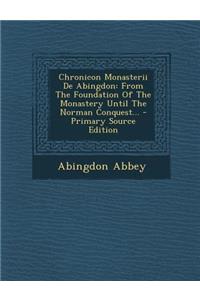 Chronicon Monasterii de Abingdon: From the Foundation of the Monastery Until the Norman Conquest... - Primary Source Edition