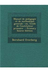 Manuel de Pedagogie Et de Methodique Generale: Ou, Guide de L'Instituteur Primaire - Primary Source Edition