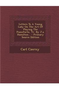 Letters to a Young Lady on the Art of Playing the Pianoforte, Tr. by J.A. Hamilton...