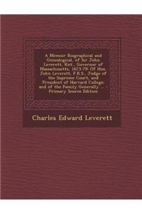 A Memoir Biographical and Genealogical, of Sir John Leverett, Knt., Governor of Massachusetts, 1673-79: Of Hon. John Leverett, F.R.S., Judge of the Su