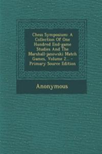 Chess Symposium: A Collection of One Hundred End-Game Studies and the Marshall-Janowski Match Games, Volume 2...