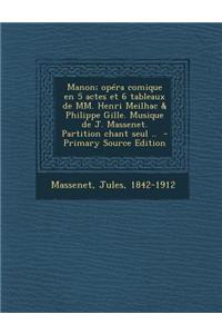 Manon; Opera Comique En 5 Actes Et 6 Tableaux de MM. Henri Meilhac & Philippe Gille. Musique de J. Massenet. Partition Chant Seul ..