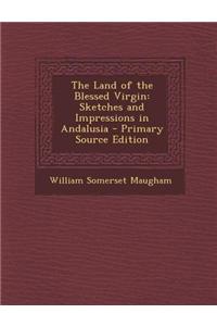The Land of the Blessed Virgin: Sketches and Impressions in Andalusia