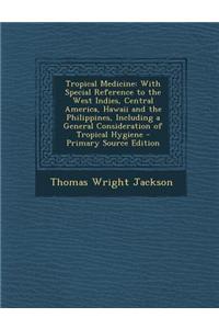 Tropical Medicine: With Special Reference to the West Indies, Central America, Hawaii and the Philippines, Including a General Considerat