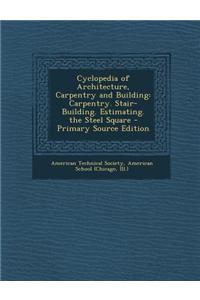 Cyclopedia of Architecture, Carpentry and Building: Carpentry. Stair-Building. Estimating. the Steel Square - Primary Source Edition