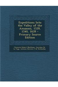 Expeditions Into the Valley of the Amazons, 1539, 1540, 1639 - Primary Source Edition