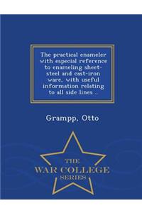 Practical Enameler with Especial Reference to Enameling Sheet-Steel and Cast-Iron Ware, with Useful Information Relating to All Side Lines .. - War College Series
