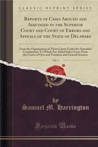 Reports of Cases Argued and Adjudged in the Superior Court and Court of Errors and Appeals of the State of Delaware, Vol. 3: From the Organization of