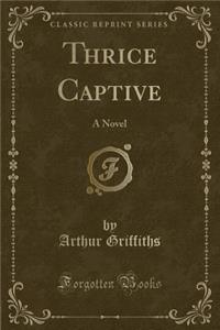 Thrice Captive: A Novel (Classic Reprint)