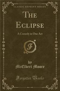 The Eclipse: A Comedy in One Act (Classic Reprint)