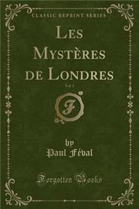 Les Mystères de Londres, Vol. 1 (Classic Reprint)