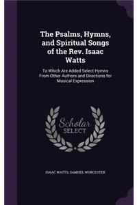 Psalms, Hymns, and Spiritual Songs of the Rev. Isaac Watts: To Which Are Added Select Hymns From Other Authors and Directions for Musical Expression