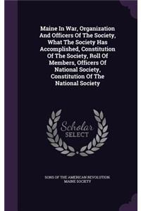 Maine in War, Organization and Officers of the Society, What the Society Has Accomplished, Constitution of the Society, Roll of Members, Officers of National Society, Constitution of the National Society