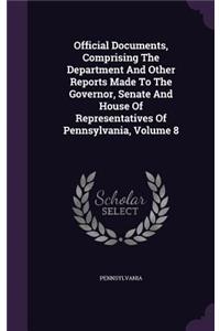 Official Documents, Comprising the Department and Other Reports Made to the Governor, Senate and House of Representatives of Pennsylvania, Volume 8