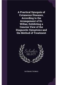 Practical Synopsis of Cutaneous Diseases, According to the Arrangement of Dr. Willan; Exhibiting a Concise View of the Diagnostic Symptoms and the Method of Treatment