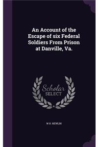 An Account of the Escape of Six Federal Soldiers from Prison at Danville, Va.