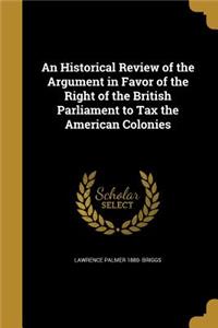 An Historical Review of the Argument in Favor of the Right of the British Parliament to Tax the American Colonies