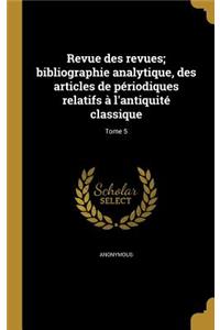 Revue Des Revues; Bibliographie Analytique, Des Articles de Periodiques Relatifs A L'Antiquite Classique; Tome 5