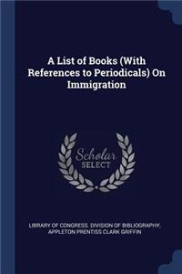 A List of Books (With References to Periodicals) On Immigration