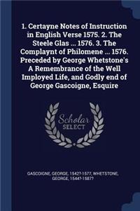 1. Certayne Notes of Instruction in English Verse 1575. 2. The Steele Glas ... 1576. 3. The Complaynt of Philomene ... 1576. Preceded by George Whetstone's A Remembrance of the Well Imployed Life, and Godly end of George Gascoigne, Esquire
