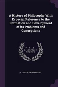 A History of Philosophy With Especial Reference to the Formation and Development of its Problems and Conceptions