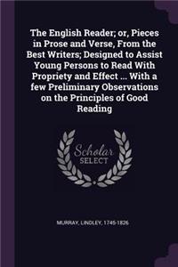 The English Reader; Or, Pieces in Prose and Verse, from the Best Writers; Designed to Assist Young Persons to Read with Propriety and Effect ... with a Few Preliminary Observations on the Principles of Good Reading