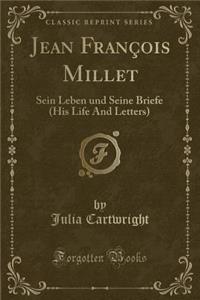 Jean FranÃ§ois Millet: Sein Leben Und Seine Briefe (His Life and Letters) (Classic Reprint)