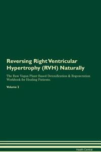 Reversing Right Ventricular Hypertrophy (RVH) Naturally The Raw Vegan Plant-Based Detoxification & Regeneration Workbook for Healing Patients. Volume 2