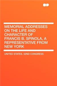 Memorial Addresses on the Life and Character of Francis B. Spinola, a Representative from New York