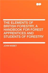 The Elements of British Forestry, a Handbook for Forest Apprentices and Students of Forestry