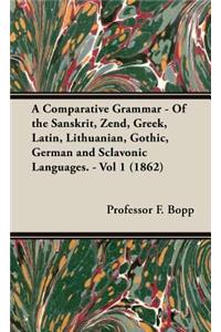 Comparative Grammar - Of the Sanskrit, Zend, Greek, Latin, Lithuanian, Gothic, German and Sclavonic Languages. - Vol 1 (1862)