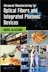 Advanced Manufacturing for Optical Fibers and Integrated Photonic Devices