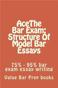 Acethe Bar Exam: Structure of Model Bar Essays: 75% - 95% Bar Exam Essay Writing