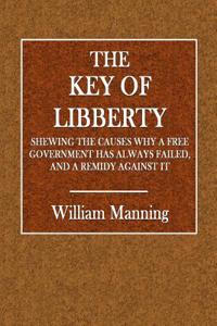The Key of Libberty: Shewing the Causes Why a Free Government Has Always Failed, and a Remedy Against It