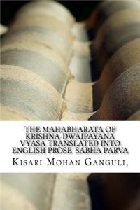 The Mahabharata of Krishna-Dwaipayana Vyasa Translated Into English Prose Sabha Parva