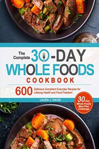 Complete 30-Day Whole Foods Cookbook: 600 Delicious Compliant Everyday Recipes for Lifelong Health and Food Freedom