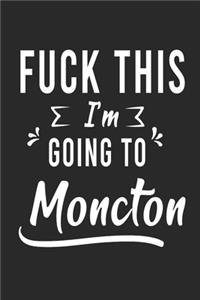 FUCK THIS I'M GOING TO Moncton
