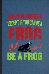 Always Be Yourself Except If You Can Be a Frog Than Always Be a Frog