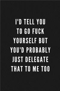 I'd Tell You To Go Fuck Yourself But You'd Probably Just Delegate That To Me Too